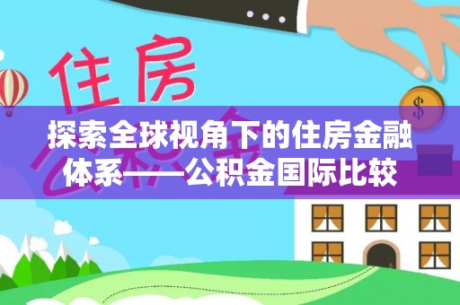 西陵探索全球视角下的住房金融体系——公积金国际比较