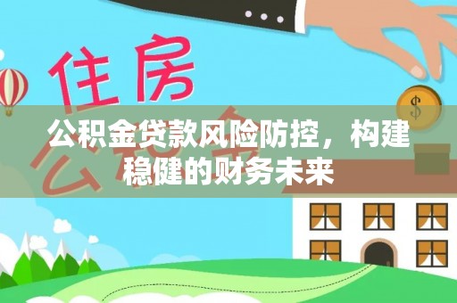 西陵公积金贷款风险防控，构建稳健的财务未来