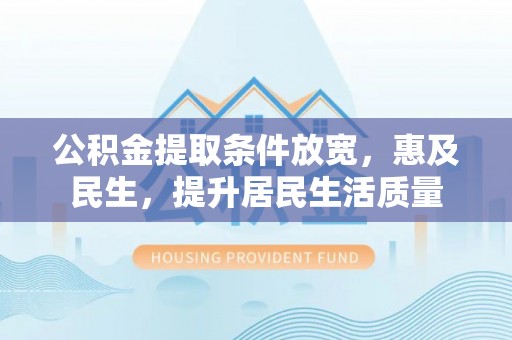西陵公积金提取条件放宽，惠及民生，提升居民生活质量