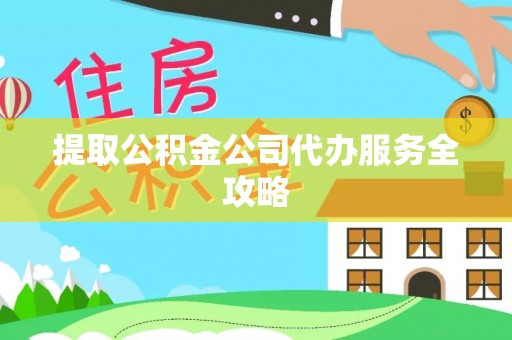 西陵提取公积金公司代办服务全攻略