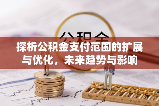 西陵探析公积金支付范围的扩展与优化，未来趋势与影响