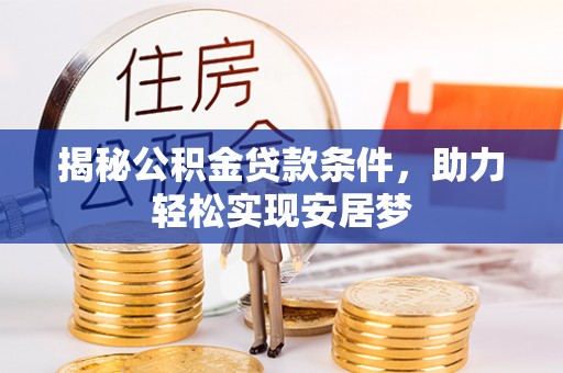 西陵揭秘公积金贷款条件，助力轻松实现安居梦