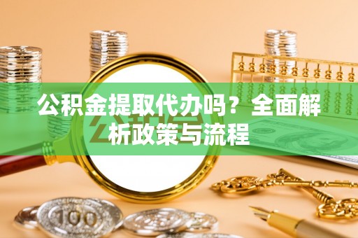 西陵公积金提取代办吗？全面解析政策与流程