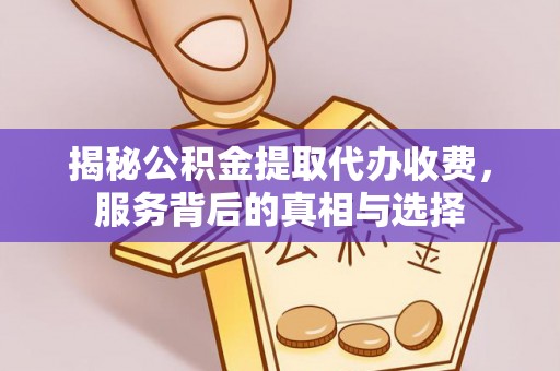 西陵揭秘公积金提取代办收费，服务背后的真相与选择