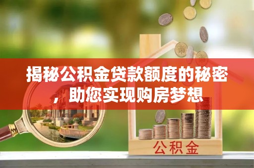 西陵揭秘公积金贷款额度的秘密，助您实现购房梦想