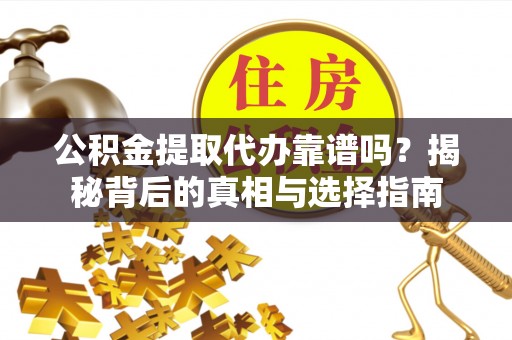西陵公积金提取代办靠谱吗？揭秘背后的真相与选择指南