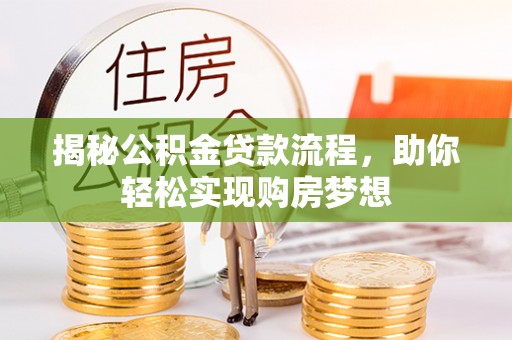 西陵揭秘公积金贷款流程，助你轻松实现购房梦想