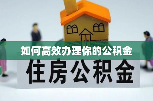 西陵如何高效办理你的公积金