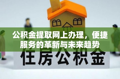 西陵公积金提取网上办理，便捷服务的革新与未来趋势