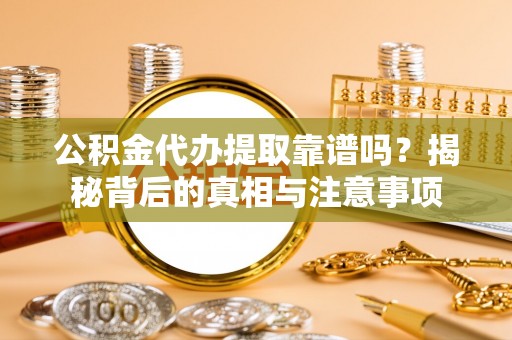 西陵公积金代办提取靠谱吗？揭秘背后的真相与注意事项