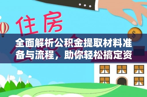 西陵全面解析公积金提取材料准备与流程，助你轻松搞定资金提取
