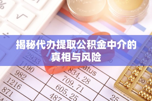 西陵揭秘代办提取公积金中介的真相与风险