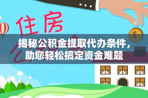西陵揭秘公积金提取代办条件，助您轻松搞定资金难题
