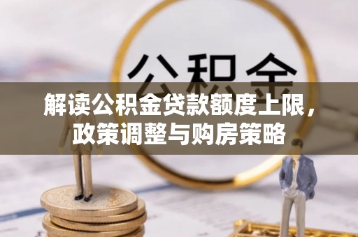 西陵解读公积金贷款额度上限，政策调整与购房策略