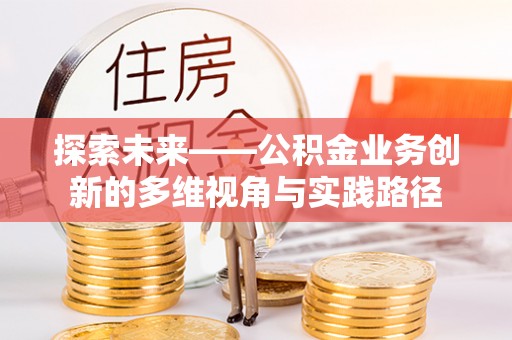 西陵探索未来——公积金业务创新的多维视角与实践路径