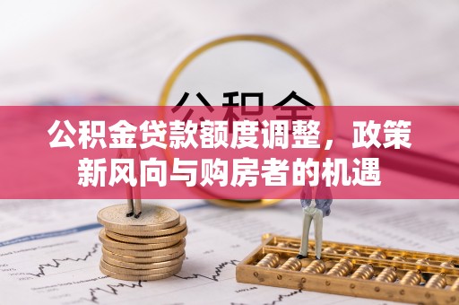 西陵公积金贷款额度调整，政策新风向与购房者的机遇