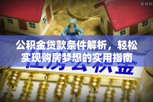 西陵公积金贷款条件解析，轻松实现购房梦想的实用指南