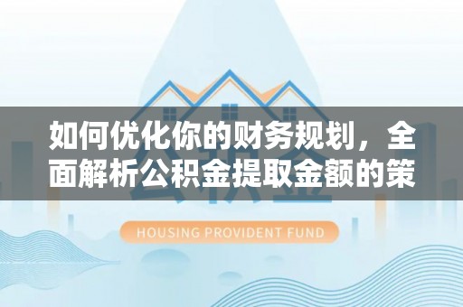西陵如何优化你的财务规划，全面解析公积金提取金额的策略与技巧