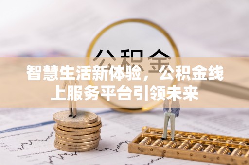 西陵智慧生活新体验，公积金线上服务平台引领未来