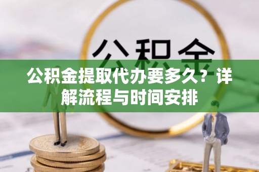西陵公积金提取代办要多久？详解流程与时间安排