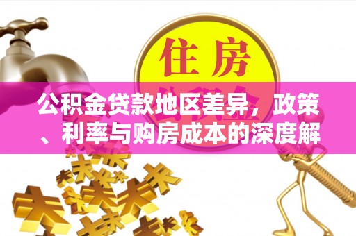西陵公积金贷款地区差异，政策、利率与购房成本的深度解析