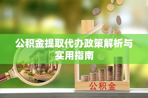 西陵公积金提取代办政策解析与实用指南