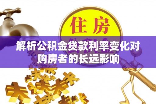 西陵解析公积金贷款利率变化对购房者的长远影响