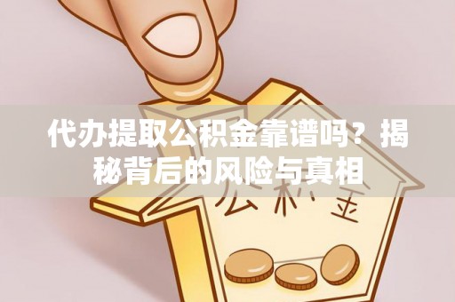 西陵代办提取公积金靠谱吗？揭秘背后的风险与真相