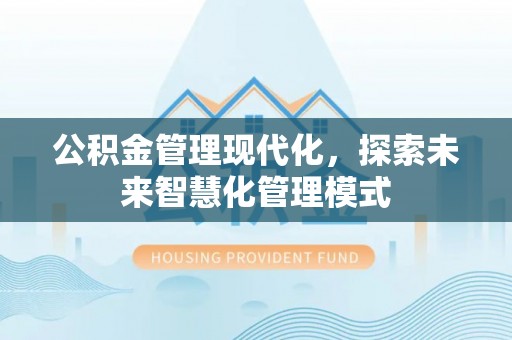西陵公积金管理现代化，探索未来智慧化管理模式