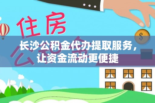 西陵长沙公积金代办提取服务，让资金流动更便捷