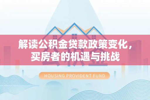 西陵解读公积金贷款政策变化，买房者的机遇与挑战