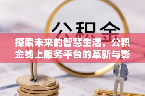 西陵探索未来的智慧生活，公积金线上服务平台的革新与影响