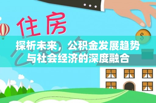 西陵探析未来，公积金发展趋势与社会经济的深度融合