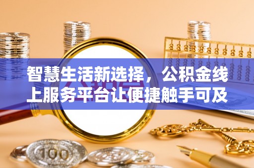 西陵智慧生活新选择，公积金线上服务平台让便捷触手可及