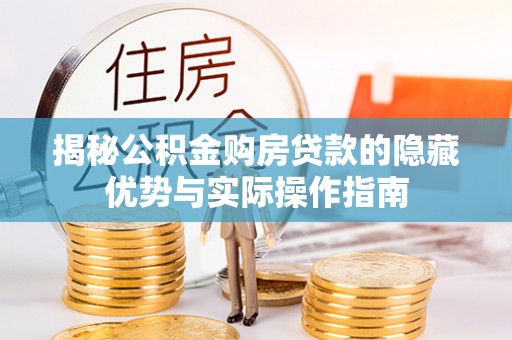 西陵揭秘公积金购房贷款的隐藏优势与实际操作指南
