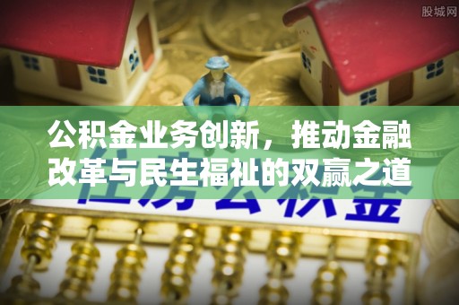 西陵公积金业务创新，推动金融改革与民生福祉的双赢之道