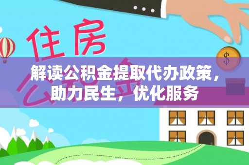 西陵解读公积金提取代办政策，助力民生，优化服务