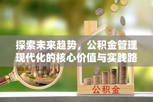 西陵探索未来趋势，公积金管理现代化的核心价值与实践路径