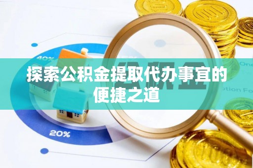 西陵探索公积金提取代办事宜的便捷之道