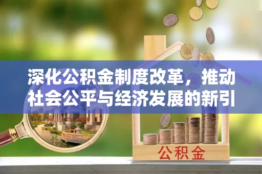 西陵深化公积金制度改革，推动社会公平与经济发展的新引擎