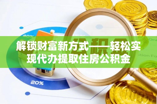 西陵解锁财富新方式——轻松实现代办提取住房公积金
