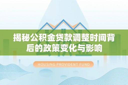 西陵揭秘公积金贷款调整时间背后的政策变化与影响