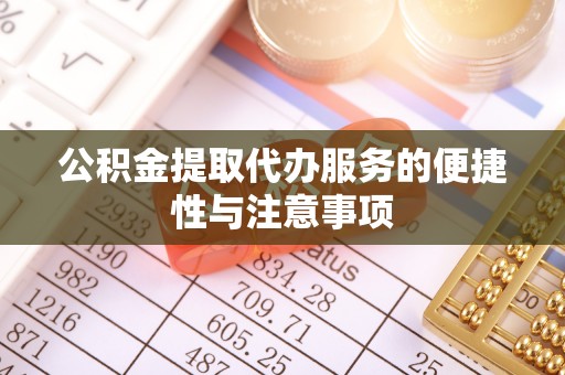 西陵公积金提取代办服务的便捷性与注意事项