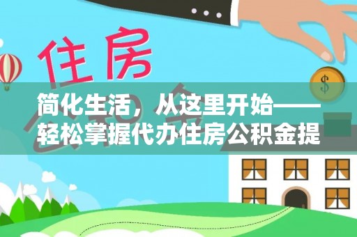 西陵简化生活，从这里开始——轻松掌握代办住房公积金提取全流程