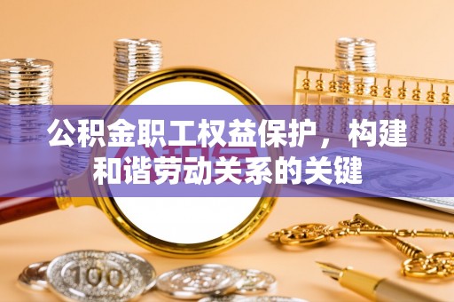 西陵公积金职工权益保护，构建和谐劳动关系的关键
