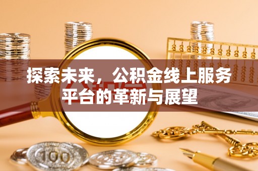 西陵探索未来，公积金线上服务平台的革新与展望