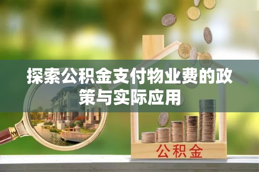 西陵探索公积金支付物业费的政策与实际应用