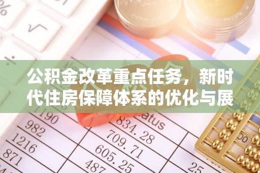 西陵公积金改革重点任务，新时代住房保障体系的优化与展望