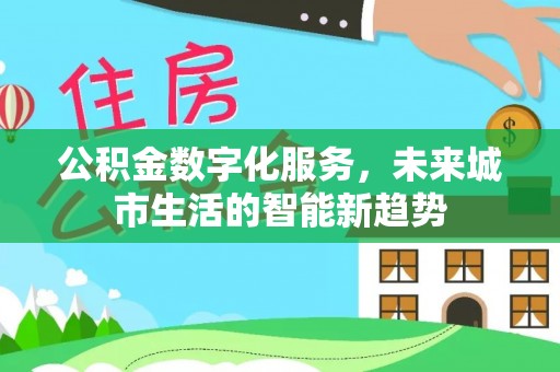 西陵公积金数字化服务，未来城市生活的智能新趋势