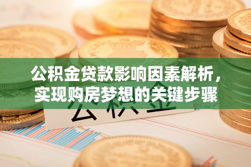 西陵公积金贷款影响因素解析，实现购房梦想的关键步骤